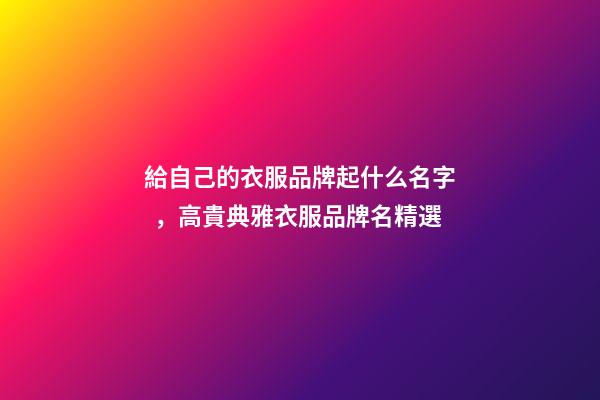 給自己的衣服品牌起什么名字，高貴典雅衣服品牌名精選